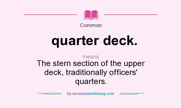 What does quarter deck. mean? It stands for The stern section of the upper deck, traditionally officers` quarters.