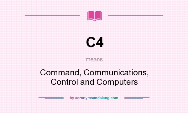 What does C4 mean? It stands for Command, Communications, Control and Computers