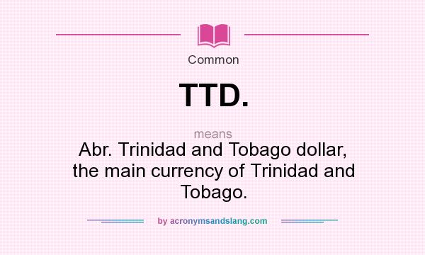 What does TTD. mean? It stands for Abr. Trinidad and Tobago dollar, the main currency of Trinidad and Tobago.