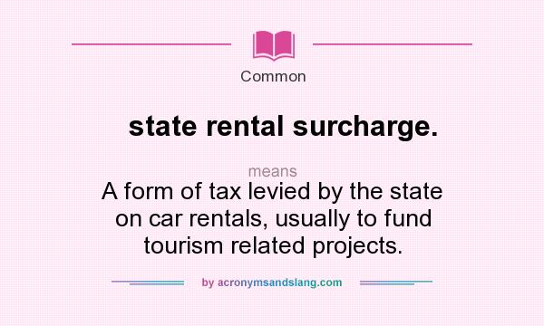 What does state rental surcharge. mean? It stands for A form of tax levied by the state on car rentals, usually to fund tourism related projects.