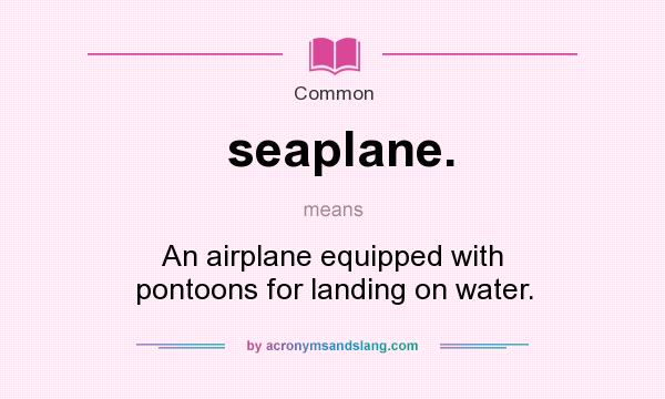 What does seaplane. mean? It stands for An airplane equipped with pontoons for landing on water.