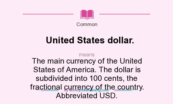 What does United States dollar. mean? It stands for The main currency of the United States of America. The dollar is subdivided into 100 cents, the fractional currency of the country. Abbreviated USD.