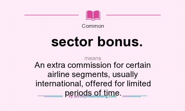 What does sector bonus. mean? It stands for An extra commission for certain airline segments, usually international, offered for limited periods of time.