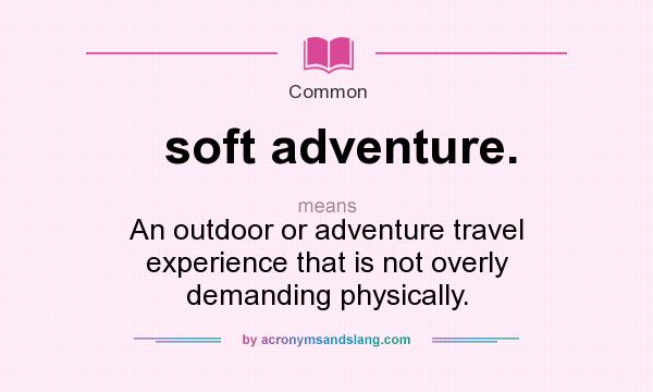 What does soft adventure. mean? It stands for An outdoor or adventure travel experience that is not overly demanding physically.