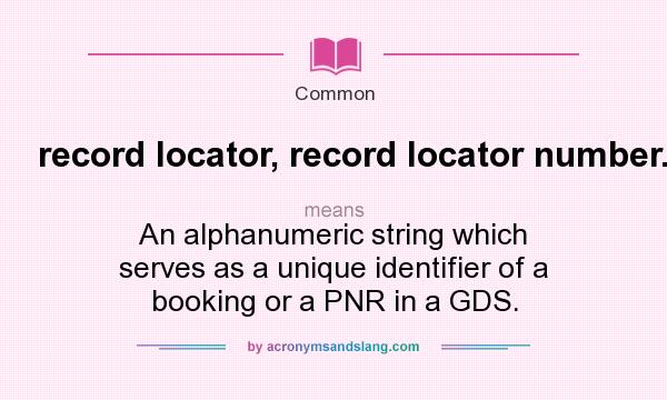 What does record locator, record locator number. mean? It stands for An alphanumeric string which serves as a unique identifier of a booking or a PNR in a GDS.