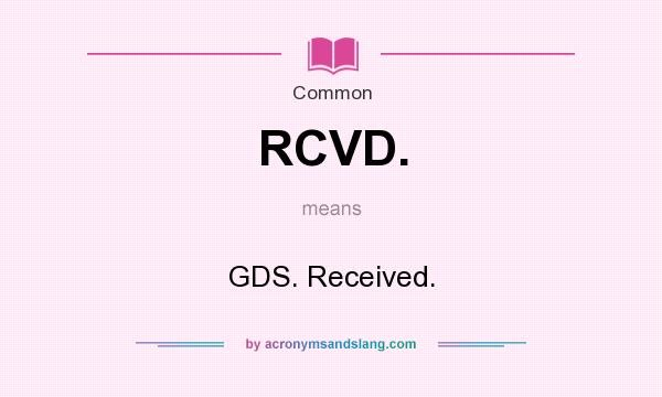 What does RCVD. mean? It stands for GDS. Received.