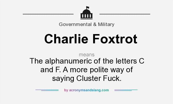 What does Charlie Foxtrot mean? It stands for The alphanumeric of the letters C and F. A more polite way of saying Cluster Fuck.