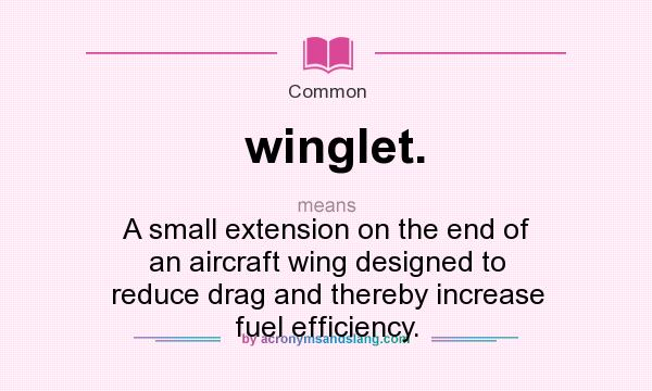 What does winglet. mean? It stands for A small extension on the end of an aircraft wing designed to reduce drag and thereby increase fuel efficiency.