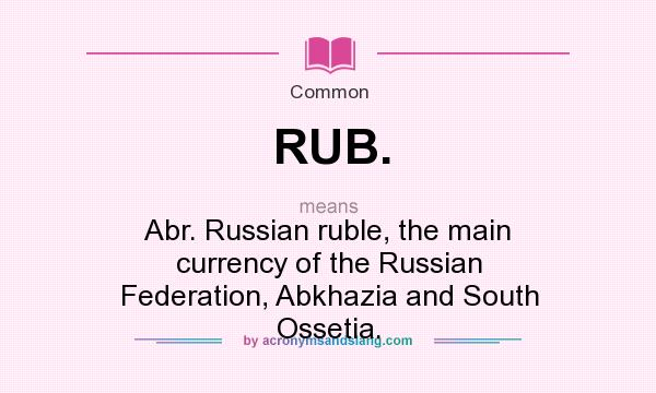 What does RUB. mean? It stands for Abr. Russian ruble, the main currency of the Russian Federation, Abkhazia and South Ossetia.