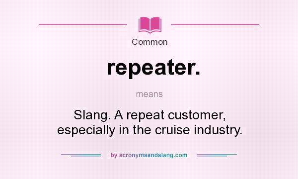 What does repeater. mean? It stands for Slang. A repeat customer, especially in the cruise industry.