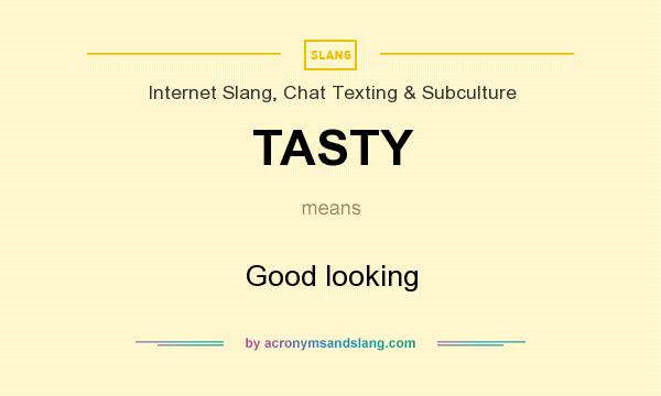 What does TASTY mean? It stands for Good looking
