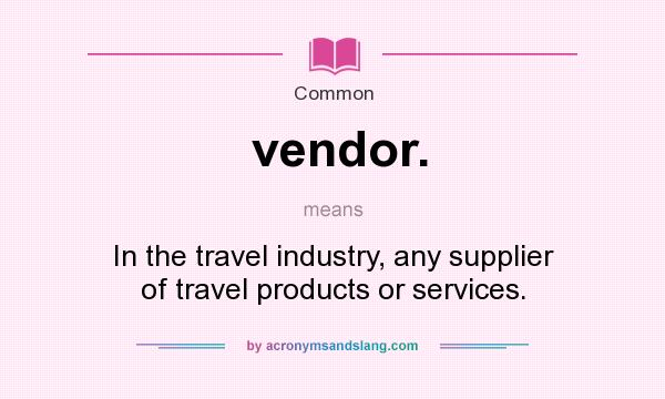 What does vendor. mean? It stands for In the travel industry, any supplier of travel products or services.