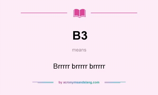 What does B3 mean? It stands for Brrrrr brrrrr brrrrr