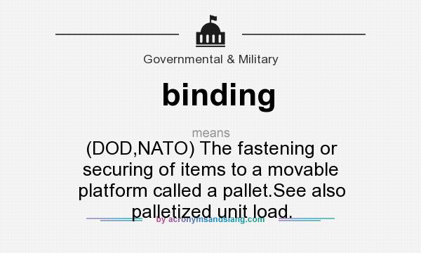 What does binding mean? It stands for (DOD,NATO) The fastening or securing of items to a movable platform called a pallet.See also palletized unit load.