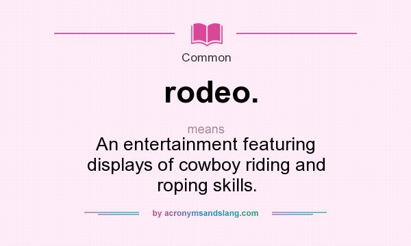 What does rodeo. mean? It stands for An entertainment featuring displays of cowboy riding and roping skills.