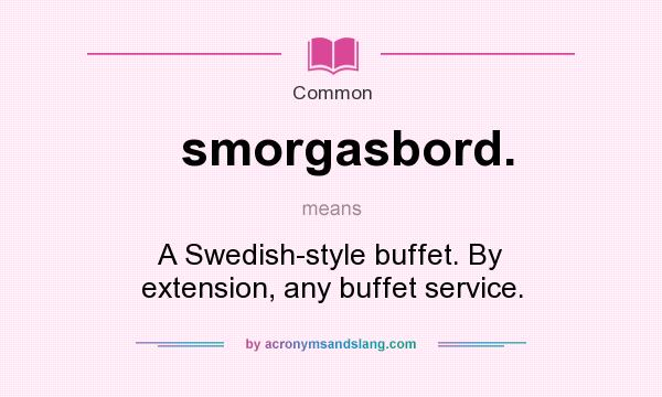 What does smorgasbord. mean? It stands for A Swedish-style buffet. By extension, any buffet service.