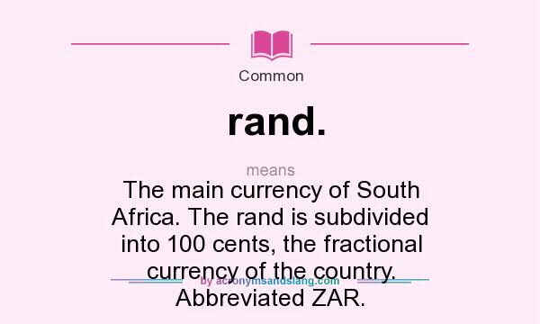 What does rand. mean? It stands for The main currency of South Africa. The rand is subdivided into 100 cents, the fractional currency of the country. Abbreviated ZAR.