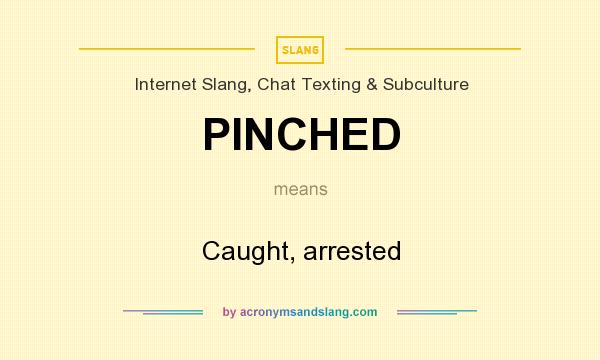 What does PINCHED mean? It stands for Caught, arrested