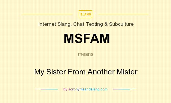 What does MSFAM mean? It stands for My Sister From Another Mister