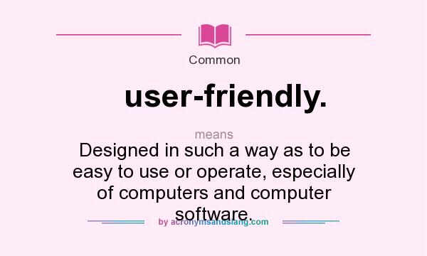 What does user-friendly. mean? It stands for Designed in such a way as to be easy to use or operate, especially of computers and computer software.
