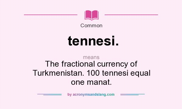 What does tennesi. mean? It stands for The fractional currency of Turkmenistan. 100 tennesi equal one manat.