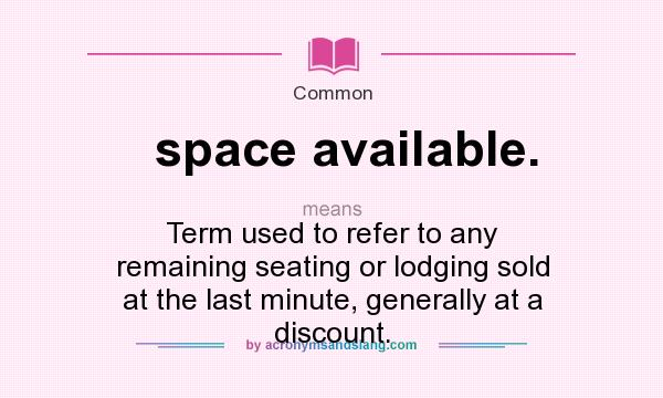 What does space available. mean? It stands for Term used to refer to any remaining seating or lodging sold at the last minute, generally at a discount.