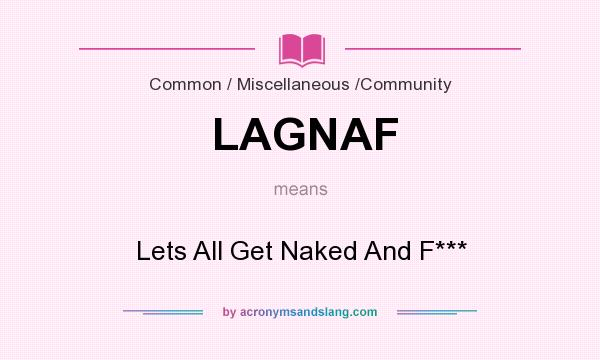 What does LAGNAF mean? It stands for Lets All Get Naked And F***