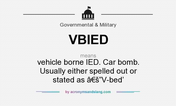 What does VBIED mean? It stands for vehicle borne IED. Car bomb. Usually either spelled out or stated as â€š”V-bed’