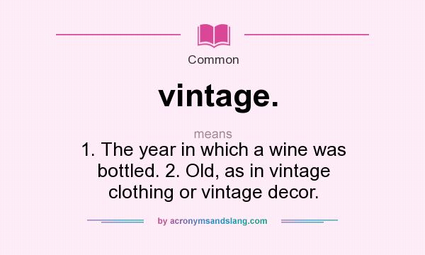 What does vintage. mean? It stands for 1. The year in which a wine was bottled. 2. Old, as in vintage clothing or vintage decor.