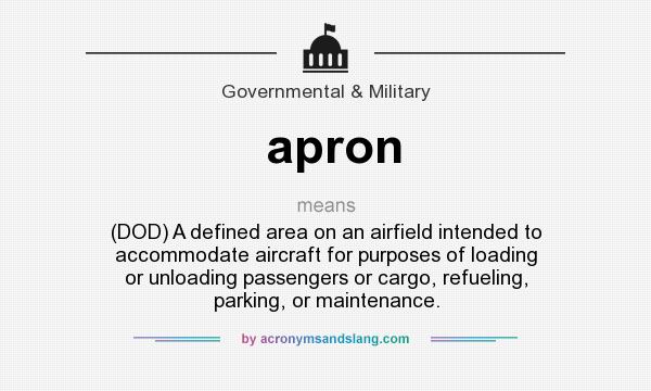 What does apron mean? It stands for (DOD) A defined area on an airfield intended to accommodate aircraft for purposes of loading or unloading passengers or cargo, refueling, parking, or maintenance.