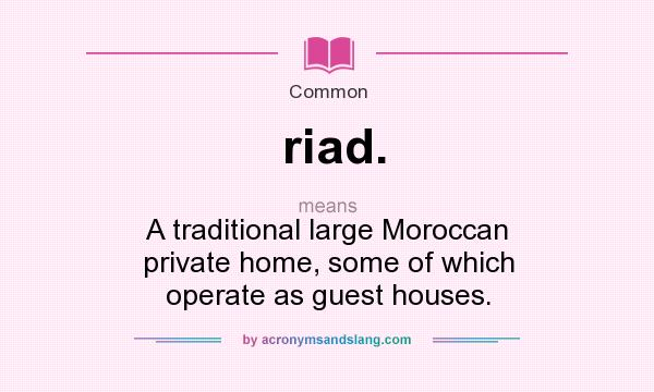 What does riad. mean? It stands for A traditional large Moroccan private home, some of which operate as guest houses.