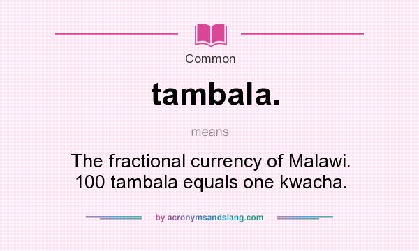 What does tambala. mean? It stands for The fractional currency of Malawi. 100 tambala equals one kwacha.