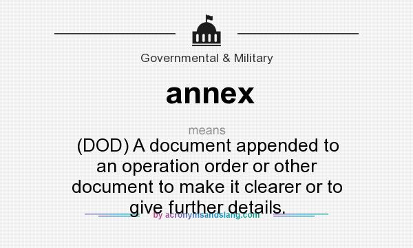 What does annex mean? It stands for (DOD) A document appended to an operation order or other document to make it clearer or to give further details.