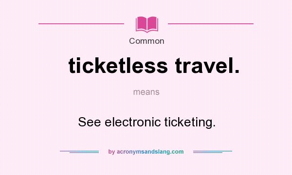 What does ticketless travel. mean? It stands for See electronic ticketing.