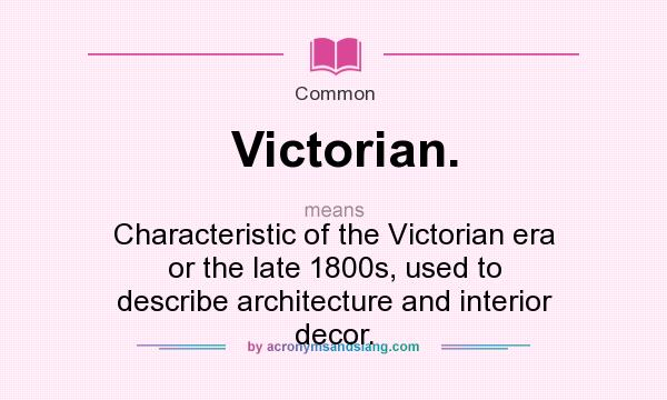 What does Victorian. mean? It stands for Characteristic of the Victorian era or the late 1800s, used to describe architecture and interior decor.