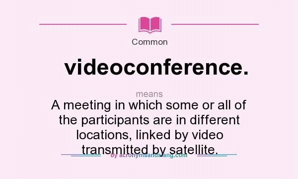 What does videoconference. mean? It stands for A meeting in which some or all of the participants are in different locations, linked by video transmitted by satellite.