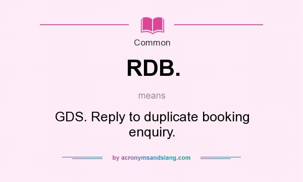 What does RDB. mean? It stands for GDS. Reply to duplicate booking enquiry.