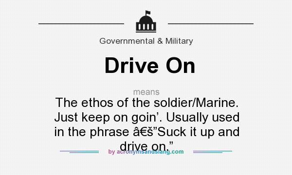 What does Drive On mean? It stands for The ethos of the soldier/Marine. Just keep on goin’. Usually used in the phrase â€š”Suck it up and drive on.”
