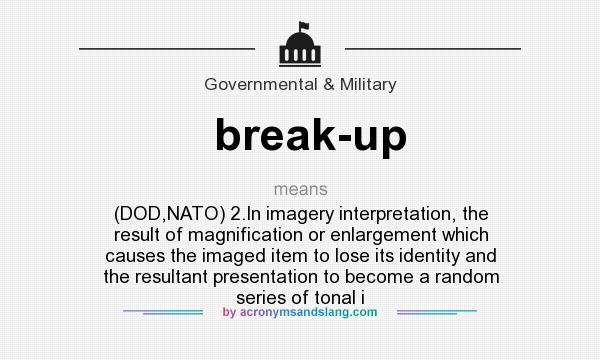 What does break-up mean? It stands for (DOD,NATO) 2.In imagery interpretation, the result of magnification or enlargement which causes the imaged item to lose its identity and the resultant presentation to become a random series of tonal i
