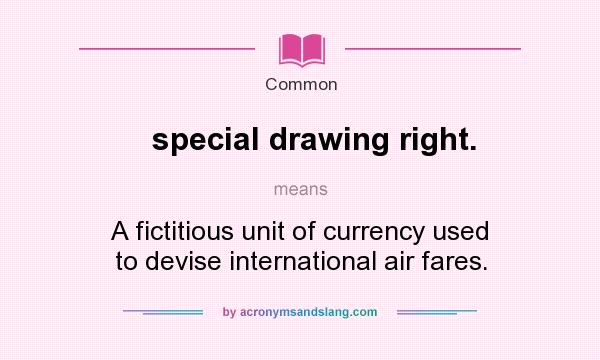 What does special drawing right. mean? It stands for A fictitious unit of currency used to devise international air fares.