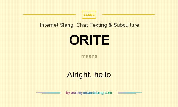 What does ORITE mean? It stands for Alright, hello