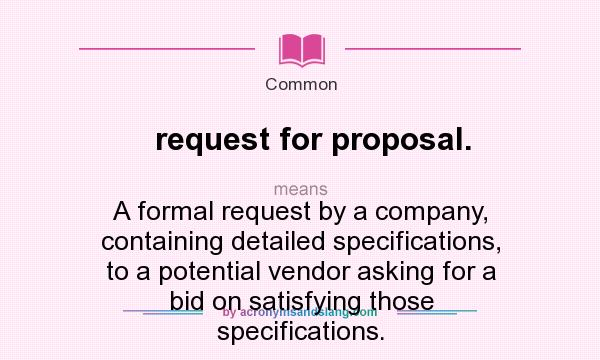 What does request for proposal. mean? It stands for A formal request by a company, containing detailed specifications, to a potential vendor asking for a bid on satisfying those specifications.