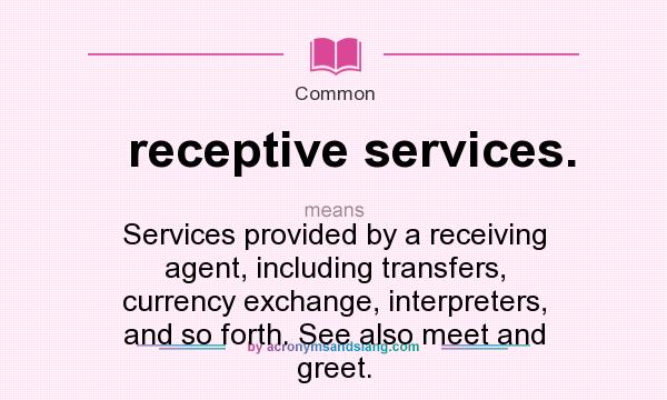 What does receptive services. mean? It stands for Services provided by a receiving agent, including transfers, currency exchange, interpreters, and so forth. See also meet and greet.