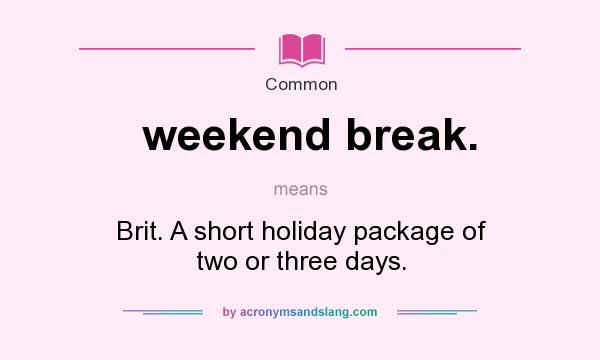 What does weekend break. mean? It stands for Brit. A short holiday package of two or three days.