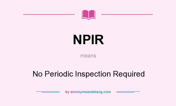 What does NPIR mean? It stands for No Periodic Inspection Required