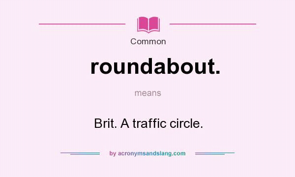 What does roundabout. mean? It stands for Brit. A traffic circle.