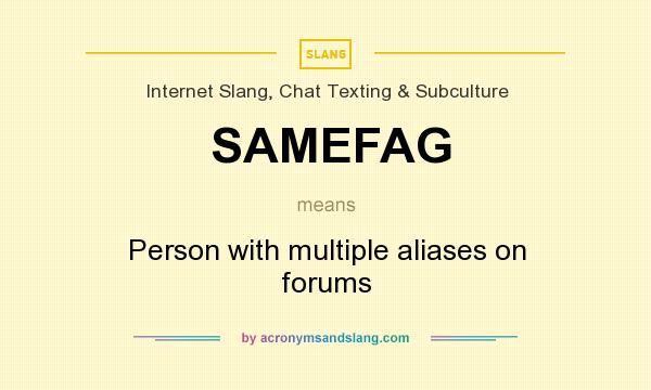 What does SAMEFAG mean? It stands for Person with multiple aliases on forums
