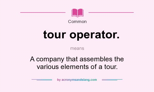 What does tour operator. mean? It stands for A company that assembles the various elements of a tour.