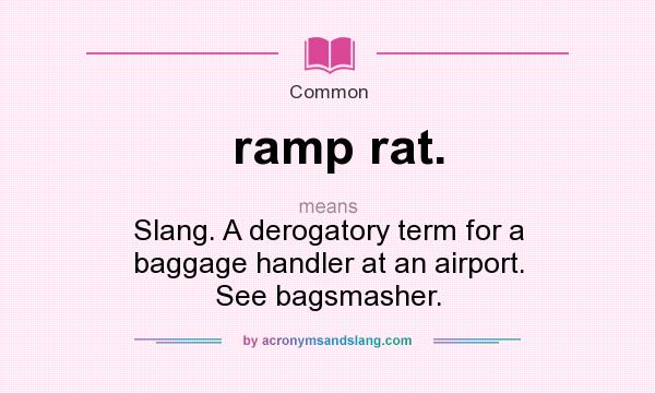 What does ramp rat. mean? It stands for Slang. A derogatory term for a baggage handler at an airport. See bagsmasher.