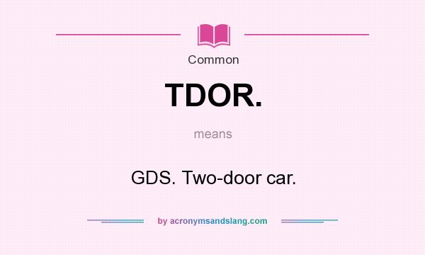 What does TDOR. mean? It stands for GDS. Two-door car.